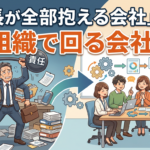 社長が全部抱える会社」から、組織で回る会社へ
